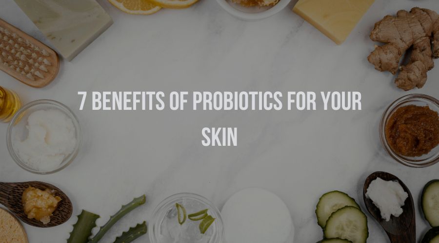7 Benefits of Probiotics for Your Skin