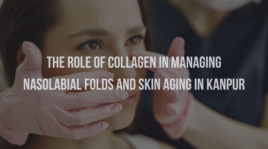 The Role of Collagen in Managing Nasolabial Folds and Skin Ageing in Kanpur