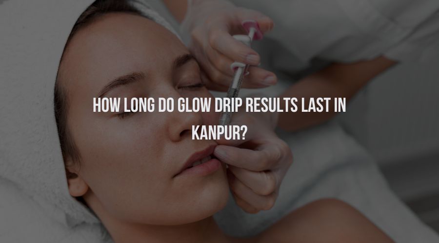How Long Do Glow Drip Results Last in Kanpur?