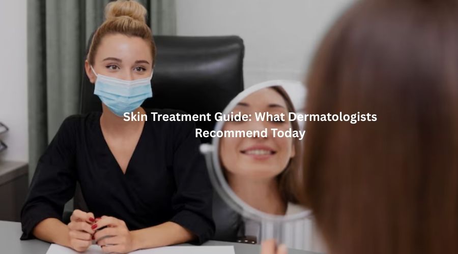 Skin Treatment Guide: What Dermatologists Recommend Today
